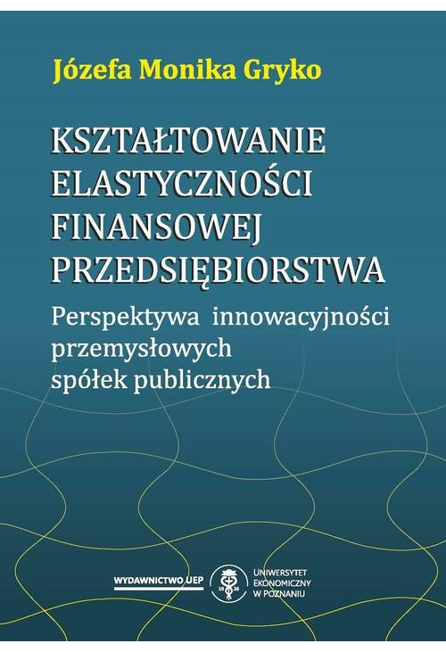 Kształtowanie elastyczności finansowej przedsiębiorstwa. Perspektywa innowacyjności przemysłowych spółek publicznych