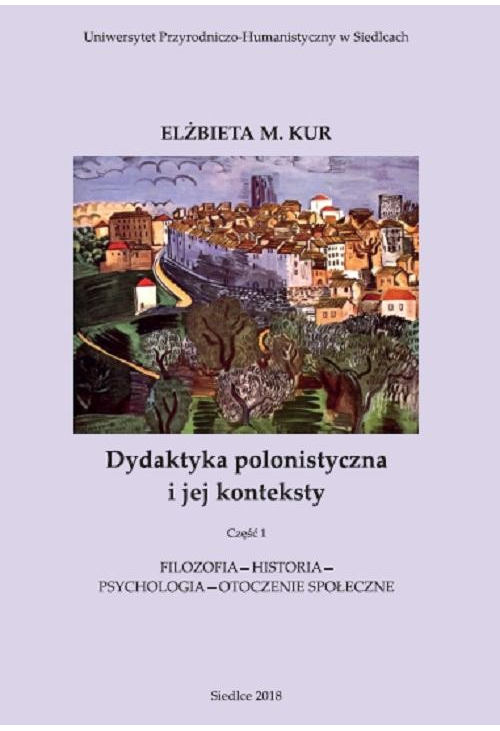 Dydaktyka polonistyczna i jej konteksty. Cz. 1. Filozofia - historia - psychologia - otoczenie społeczne