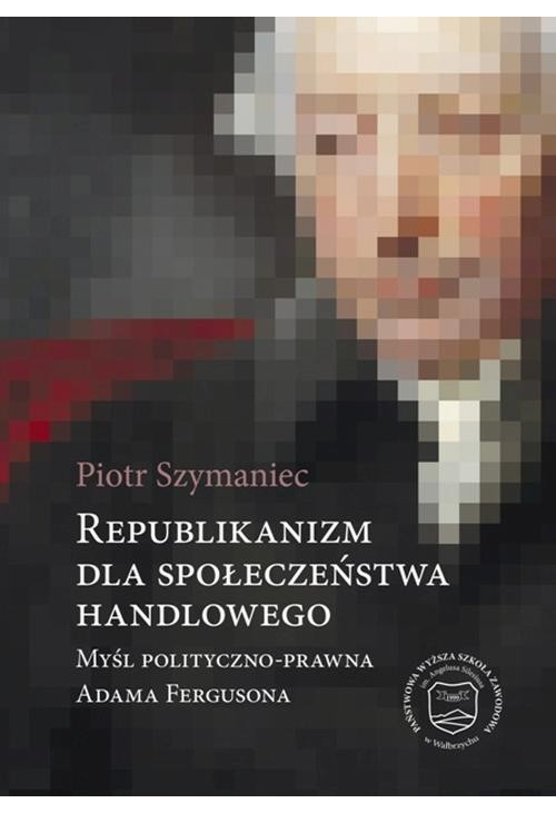 Republikanizm dla społeczeństwa handlowego. Myśl polityczno-prawna Adama Fergusona