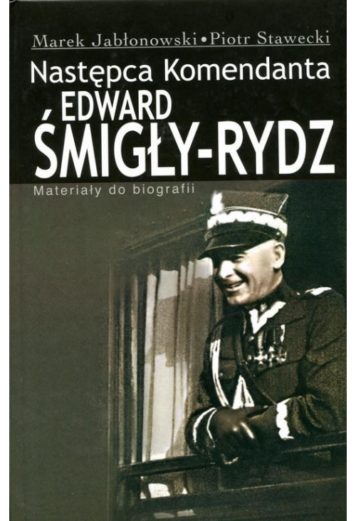 Edward Śmigły Rydz. Następca komendanta