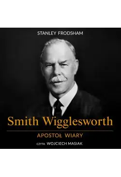 Smith Wigglesworth. Apostoł...