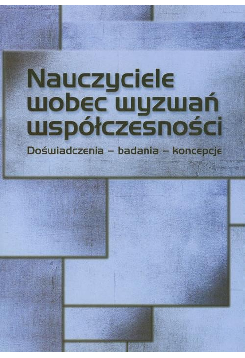 Nauczyciele wobec wyzwań współczesności. Doświadczenia – badania - koncepcje