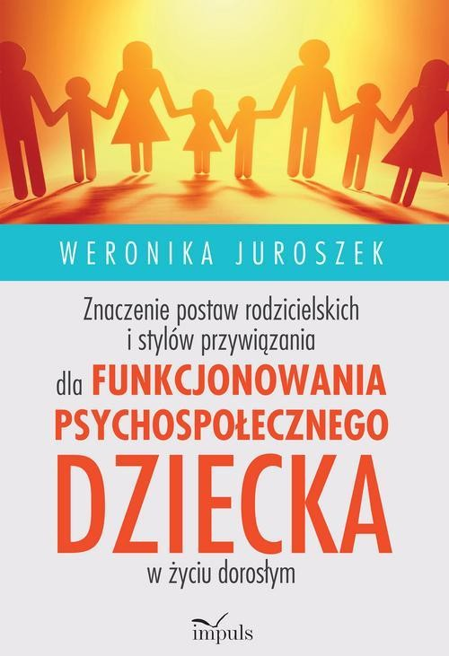 Znaczenie postaw rodzicielskich i stylów przywiązania dla funkcjonowania psychospołecznego dziecka