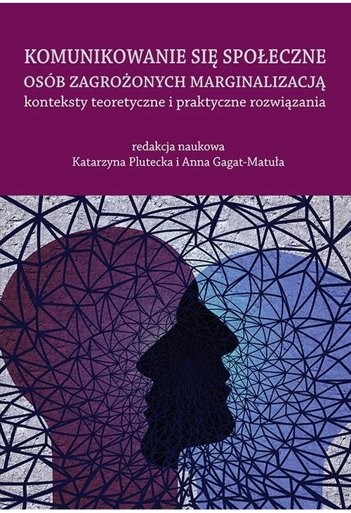 Komunikowanie się społeczne osób zagrożonych marginalizacją – konteksty teoretyczne i praktyczne rozwiązania