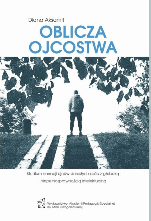 Oblicza ojcostwa. Studium narracji ojców dorosłych osób z głęboką niepełnosprawnością intelektualną