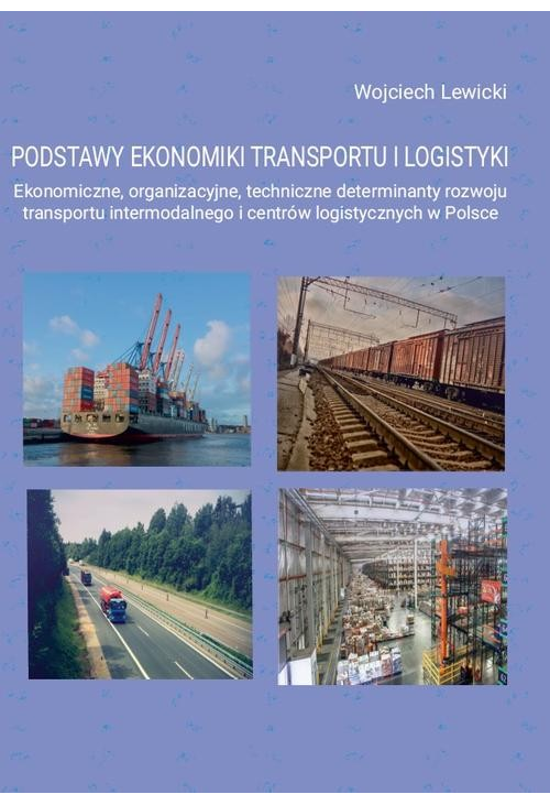 Podstawy ekonomiki transportu i logistyki. Ekonomiczne, organizacyjne, techniczne determinanty rozwoju transportu intermodal...
