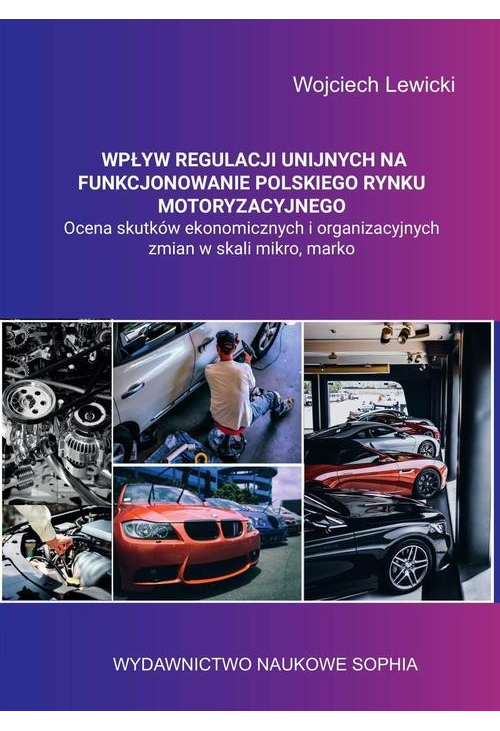 Wpływ regulacji unijnych na funkcjonowanie polskiego rynku motoryzacyjnego ocena skutków ekonomicznych i organizacyjnych zmi...