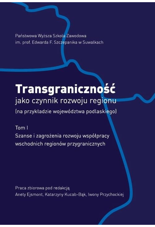 Transgraniczność jako czynnik rozwoju regionu (na przykładzie województwa podlaskiego). T.1. Szanse i zagrożenia rozwoju wsp...