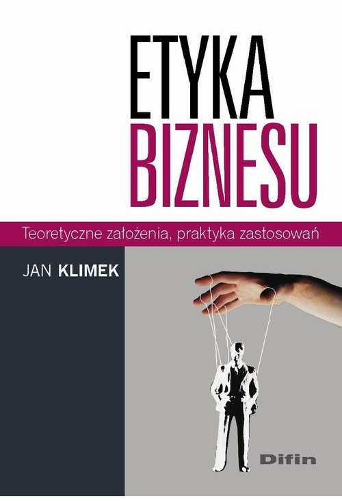 Etyka biznesu. Teoretyczne założenia, praktyka zastosowań