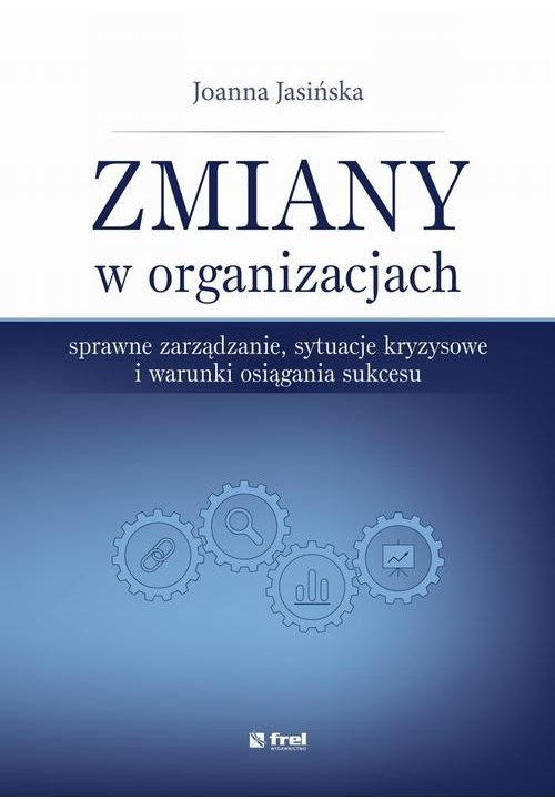 Zmiany w organizacjach. Sprawne zarządzanie, sytuacje kryzysowe i warunki osiągania sukcesu