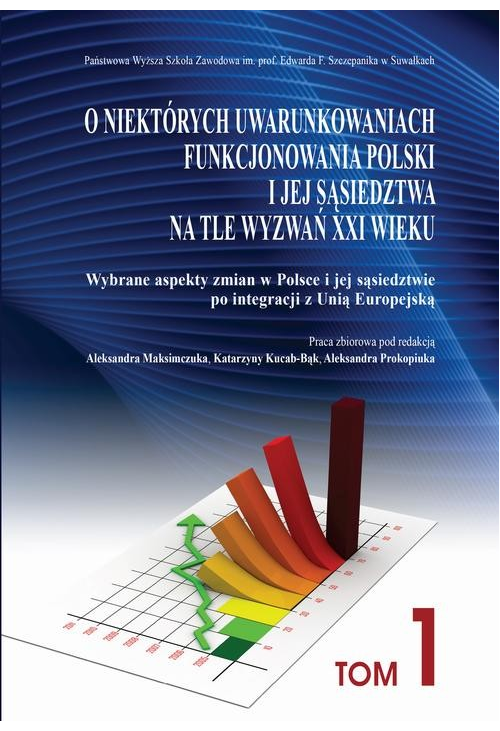 O niektórych uwarunkowaniach funkcjonowania Polski i jej sąsiedztwa na tle wyzwań XXI wieku. T. 1. Wybrane aspekty zmian w P...