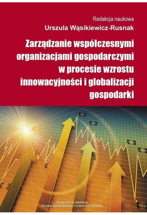 Zarządzanie współczesnymi organizacjami gospodarczymi w procesie wzrostu innowacyjności i globalizacji gospodarki