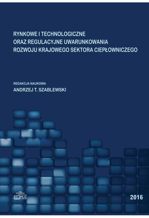 Rynkowe i technologiczne oraz regulacyjne uwarunkowania rozwoju krajowego sektora ciepłowniczego