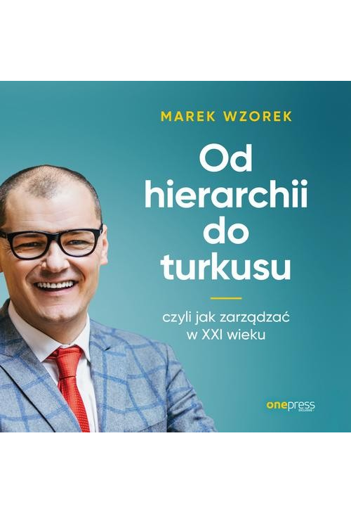 Od hierarchii do turkusu, czyli jak zarządzać w XXI wieku