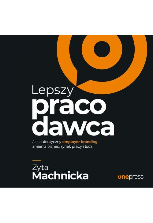 Lepszy pracodawca. Jak autentyczny employer branding zmienia biznes, rynek pracy i ludzi