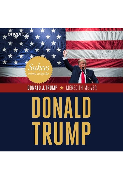 Sukces mimo wszystko. Donald Trump