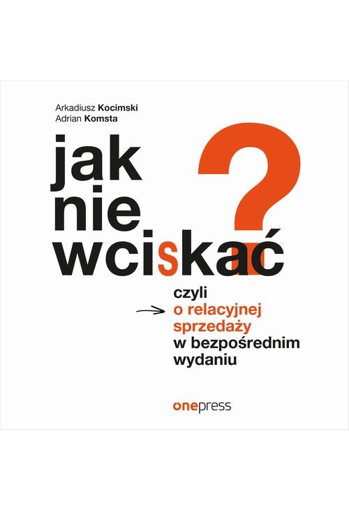 Jak nie wciskać? Czyli o relacyjnej sprzedaży w bezpośrednim wydaniu