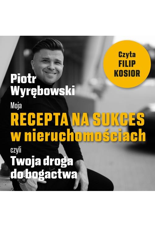 Moja recepta na sukces w nieruchomościach, czyli Twoja droga do bogactwa.