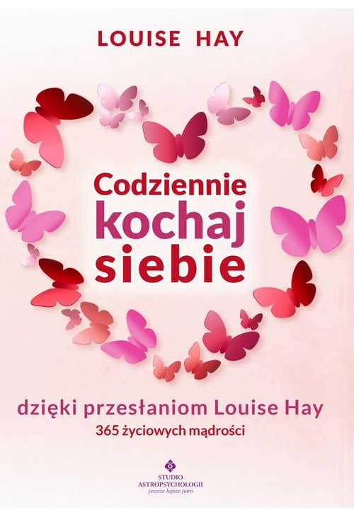 Codziennie kochaj siebie dzięki przesłaniom Louise Hay. 365 życiowych mądrości