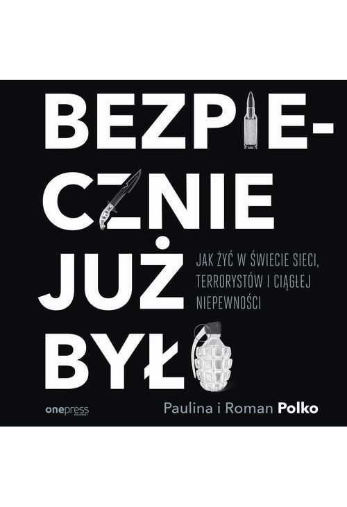 Bezpiecznie już było. Jak żyć w świecie sieci, terrorystów i ciągłej niepewności