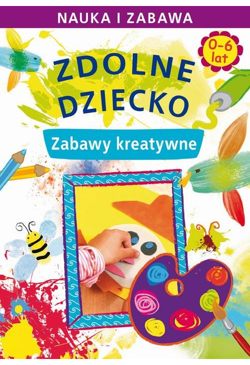 Zdolne dziecko. Zabawy kreatywne. 0-6 lat