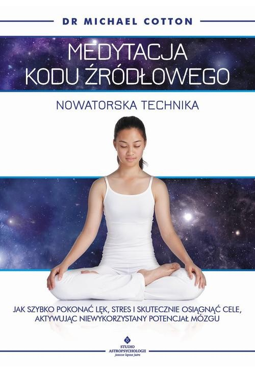 Medytacja kodu źródłowego - nowatorska technika. Jak szybko pokonać lęk, stres i skutecznie osiągnąć cele, aktywując niewyko...