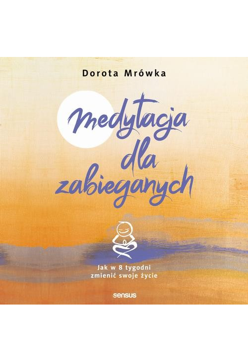 Medytacja dla zabieganych. Jak w 8 tygodni zmienić swoje życie