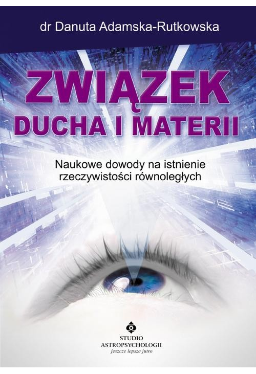 Związek ducha i materii. Naukowe dowody na istnienie rzeczywistości równoległych