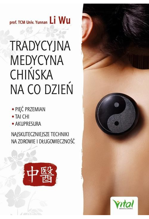 Tradycyjna Medycyna Chińska na co dzień. Pięć Przemian, Tai Chi, akupresura - najskuteczniejsze techniki na zdrowie i długow...
