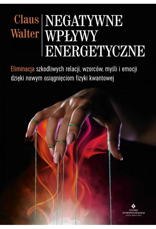 Negatywne wpływy energetyczne. Eliminacja szkodliwych relacji, wzorców, myśli i emocji dzięki nowym osiągnięciom fizyki kwan...