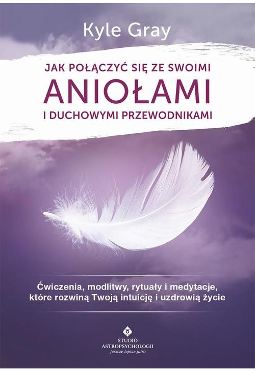 Jak połączyć się ze swoimi aniołami i duchowymi przewodnikami. Ćwiczenia, modlitwy, rytuały i medytacje, które rozwiną Twoją...