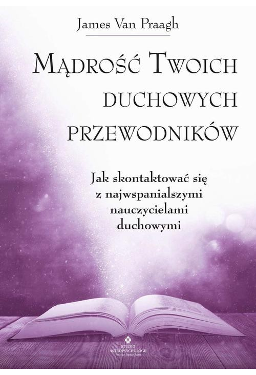 Mądrość Twoich duchowych przewodników. Jak na co dzień uzyskać pomoc i wsparcie od największych nauczycieli