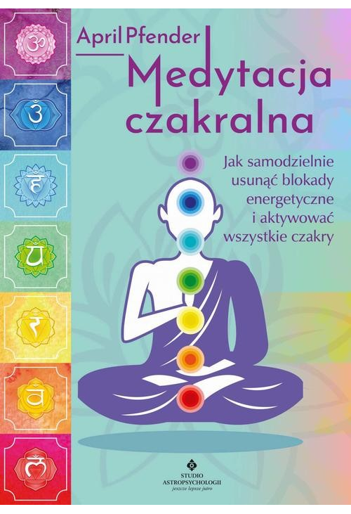 Medytacja czakralna. Jak samodzielnie usunąć blokady energetyczne i aktywować wszystkie czakry