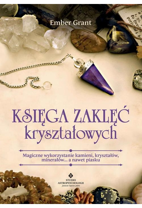 Księga zaklęć kryształowych. Magiczne wykorzystanie kamieni, kryształów, minerałów... a nawet piasku