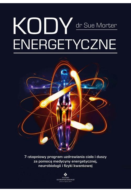 Kody Energetyczne. 7-stopniowy program uzdrawiania ciała i duszy za pomocą medycyny energetycznej, neurobiologii i fizyki kw...