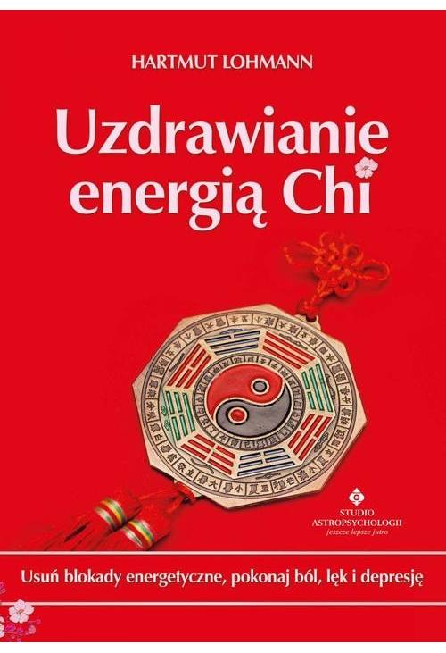 Uzdrawianie energią Chi. Usuń blokady energetyczne, pokonaj ból, lęk i depresję