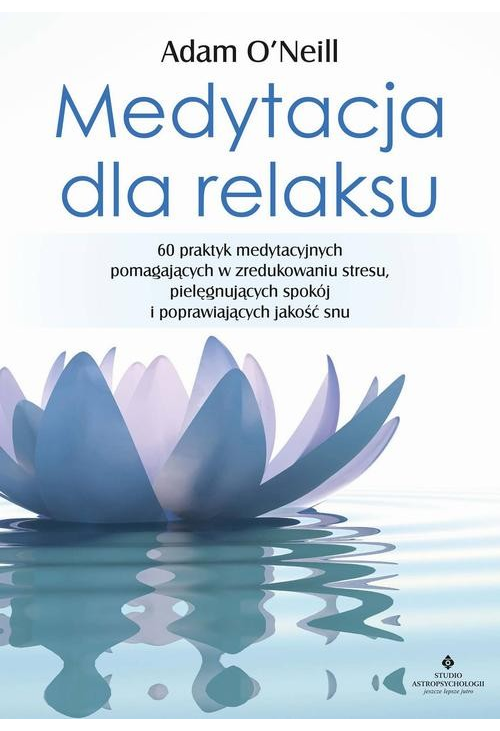 Medytacja dla relaksu. 60 praktyk medytacyjnych, które pomogą zredukować stres, pielęgnować spokój i poprawić jakość snu...