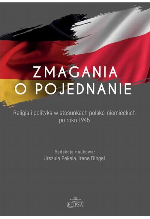 Zmagania o pojednanie. Religia i polityka w stosunkach polsko-niemieckich po roku 1945