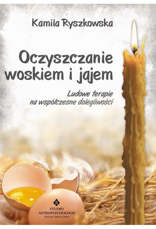 Oczyszczanie woskiem i jajem. Ludowe terapie na współczesne dolegliwości