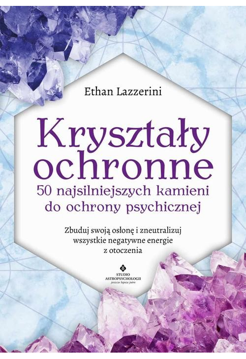 Kryształy ochronne. 50 najsilniejszych kamieni do ochrony psychicznej