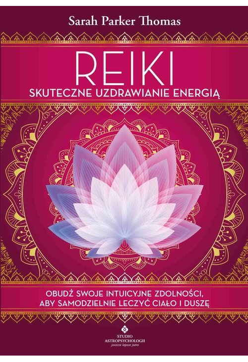 Reiki – skuteczne uzdrawianie energią. Obudź swoje intuicyjne zdolności, aby samodzielnie leczyć ciało i duszę