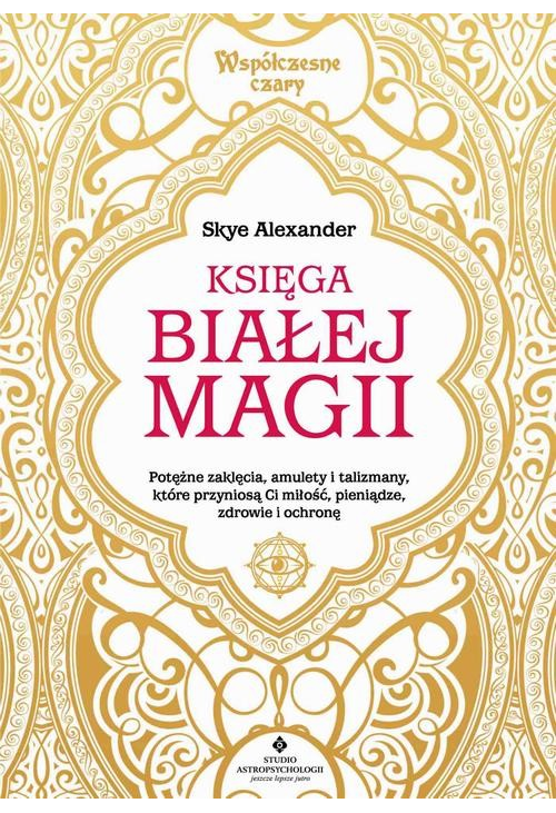 Księga białej magii. Potężne zaklęcia, amulety i talizmany, które przyniosą Ci miłość, pieniądze, zdrowie i ochronę