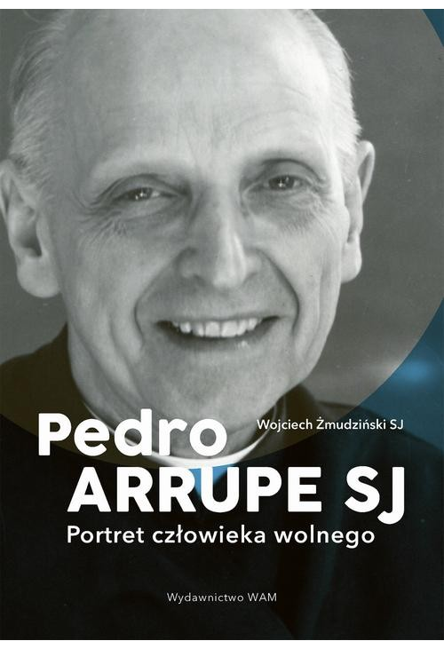 Pedro Arrupe SJ. Portret człowieka wolnego