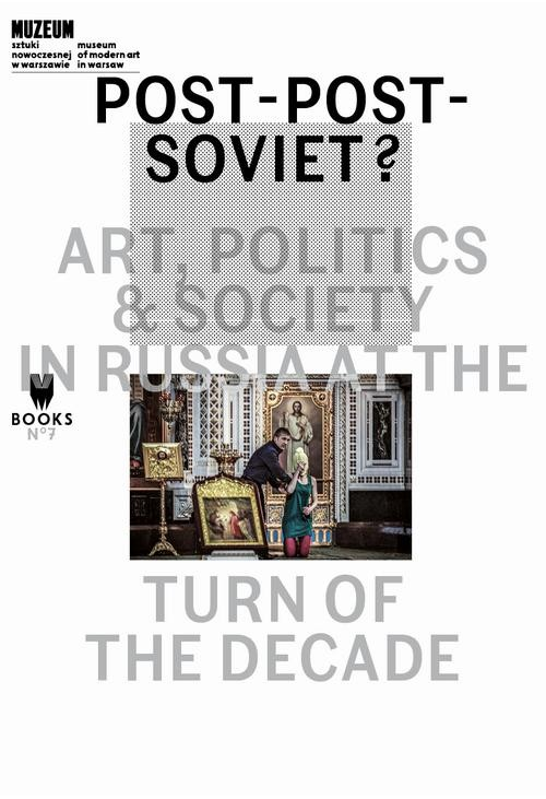 Post-Post-Soviet? Art, Politics &amp, Society in Russia at the Turn of the Decade