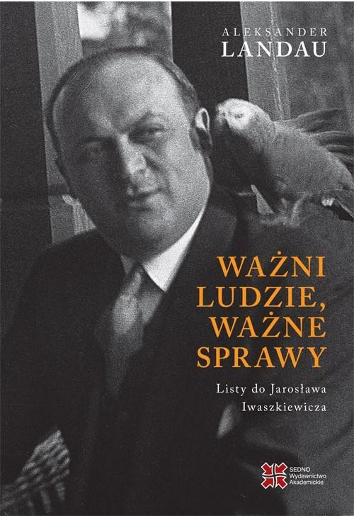 Ważni ludzie,ważne sprawy. Listy do Jarosława Iwaszkiewicza