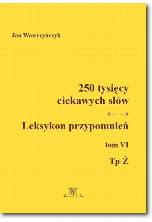 250 tysięcy ciekawych słów. Leksykon przypomnień Tom VI (Tp-Ż)