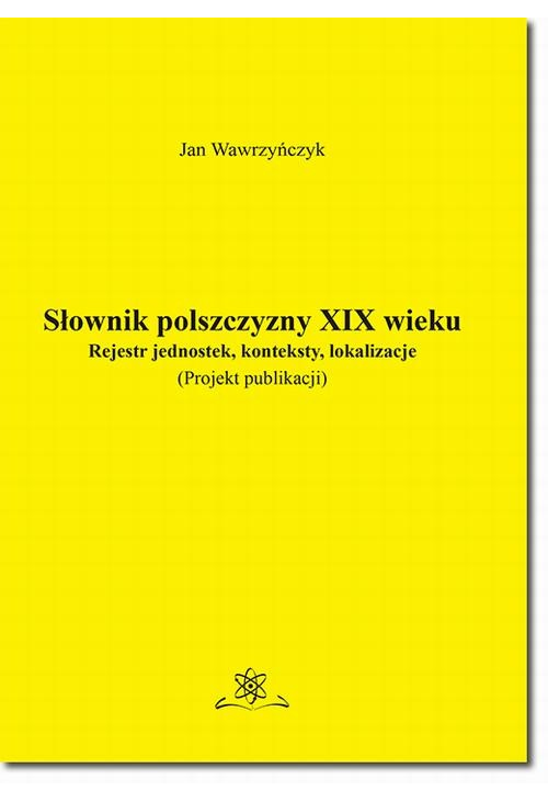 Słownik polszczyzny XIX wieku. Rejestr jednostek, konteksty, lokalizacje