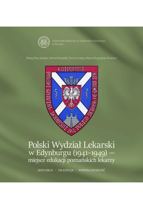 Polski Wydział Lekarski w Edynburgu (1941-1949) – miejsce edukacji poznańskich lekarzy. Historia. Tradycja. Współczesność....