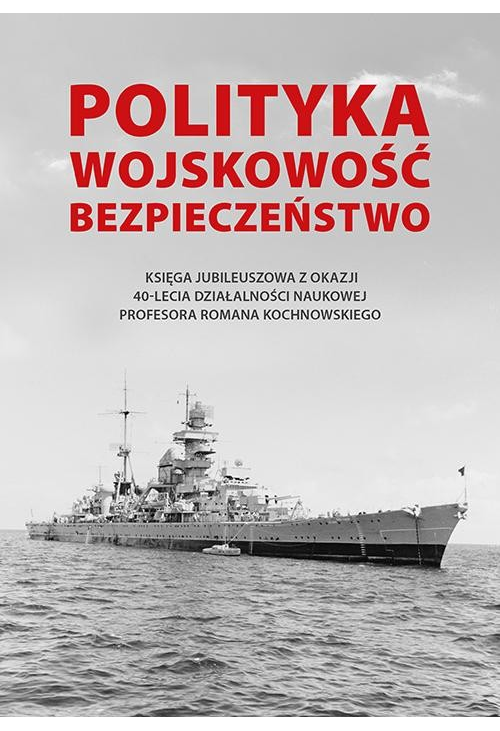 Polityka - wojskowość - bezpieczeństwo. Księga jubileuszowa z okazji 40-lecia działalności naukowej Profesora Romana Kochnow...