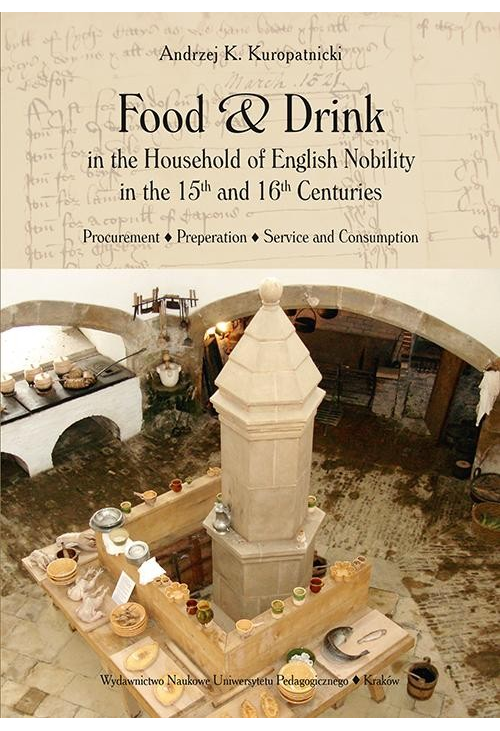 Food and Drink in the Household of English Nobility in the 15th and 16th Centuries. Procurement - Preperation - Service and ...